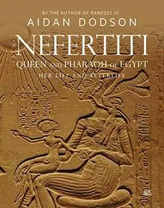 Nefertiti, Queen and Pharaoh of Egypt: Her Life and Afterlife