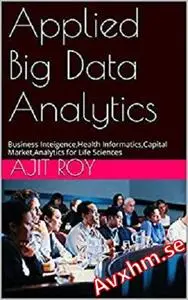 Applied Big Data Analytics(Revised): Business Inteigence,Health Informatics,Capital Market,Analytics for Life Sciences