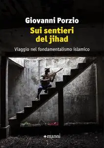 Giovanni Porzio - Sui sentieri del jihad. Viaggio nel fondamentalismo islamico