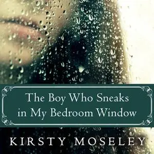 «The Boy Who Sneaks in My Bedroom Window» by Kirsty Moseley