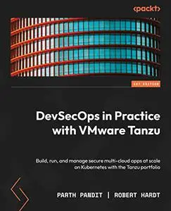 DevSecOps in Practice with VMware Tanzu: Build, run, and manage secure multi-cloud apps at scale on Kubernetes