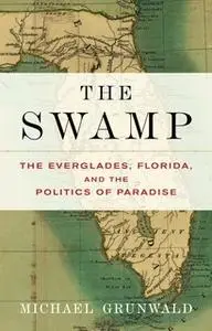 «The Swamp: The Everglades, Florida, and the Politics of Paradise» by Michael Grunwald