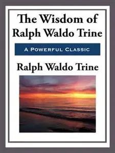 «The Wisdom of Ralph Waldo Trine» by Ralph Waldo Trine