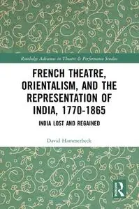 French Theatre, Orientalism, and the Representation of India, 1770-1865: India Lost and Regained