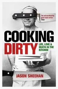 Cooking Dirty: A Story of Life, Sex, Love and Death in the Kitchen