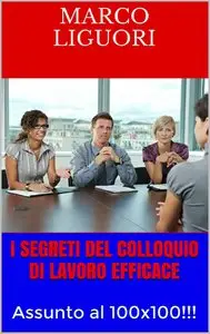 Marco Liguori - I Segreti del Colloquio di Lavoro Efficace: Assunto al 100x100!!!