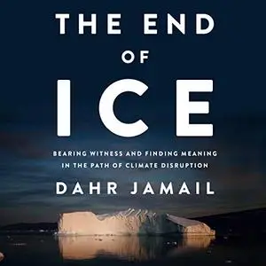 The End of Ice: Bearing Witness and Finding Meaning in the Path of Climate Disruption [Audiobook]