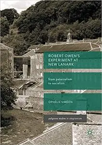 Robert Owen’s Experiment at New Lanark: From Paternalism to Socialism