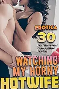 Watching My Horny Hotwife! (30 Naughty Erotica Short Story Bundle of Cuckold, Sharing, Swinging)