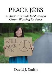 Peace Jobs: A Student's Guide to Starting a Career Working for Peace (Peace Education)