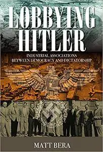 Lobbying Hitler: Industrial Associations between Democracy and Dictatorship