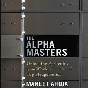 «The Alpha Masters: Unlocking the Genius of the World's Top Hedge Funds» by Maneet Ahuja