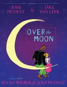 «Over the Moon: A Musical Play» by Jodi Picoult,Jake van Leer