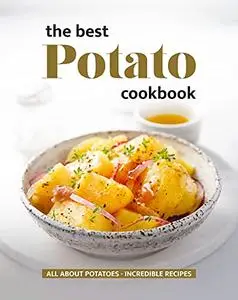 The Best Potato Cookbook: All About Potatoes - Incredible Recipes