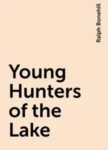«Young Hunters of the Lake» by Ralph Bonehill