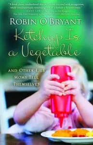 Ketchup Is a Vegetable: And Other Lies Moms Tell themselves by Robin O'Bryant