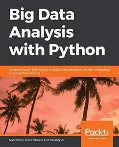 Big Data Analysis with Python: Combine Spark and Python to unlock the powers of parallel computing and machine learning