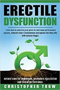 Erectile Dysfunction: Learn How to Exercise Your Penis to Overcome Performance A