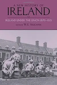 A New History of Ireland: Volume VI: Ireland Under the Union, II: 1870-1921 (repost)