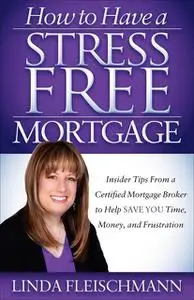 «How to Have a Stress Free Mortgage» by Linda Fleischmann