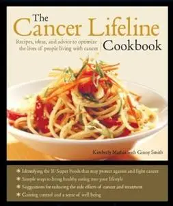 The Cancer Lifeline Cookbook: Recipes, Ideas, and Advice to Optimize the Lives of People Living with Cancer