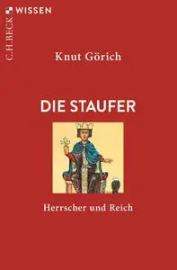 Knut Görich - Die Staufer: Herrscher und Reich