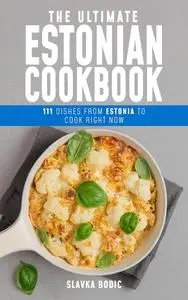 The Ultimate Estonian Cookbook: 111 Dishes From Estonia To Cook Right Now