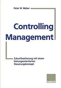 Controlling Management: Zukunftssicherung mit einem leistungsorientierten Steuerungskonzept