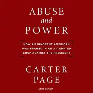 Abuse and Power: How an Innocent American Was Framed in an Attempted Coup Against the President [Audiobook]