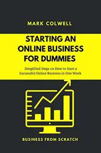 Starting an Online Business for Dummies: Simplified Steps on How to Start a Successful Online Business in One Week