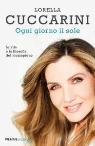 Lorella Cuccarini - Ogni giorno il sole. La vita e la filosofia del mezzopieno
