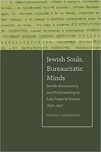 Jewish Souls, Bureaucratic Minds: Jewish Bureaucracy and Policymaking in Late Imperial Russia, 1850-1917