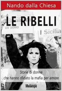 Nando Dalla Chiesa - Le ribelli. Storie di donne che hanno sfidato la mafia per amore