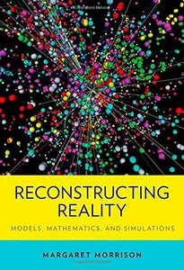 Reconstructing Reality: Models, Mathematics, and Simulations (repost)