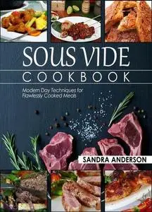 Sous Vide Cookbook: Modern Day Techniques for Flawlessly Cooked Meals (Under Pressure Cooking Sous Vide)