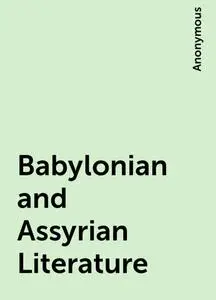 «Babylonian and Assyrian Literature» by None