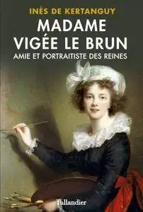 Inès de Kertanguy, "Madame Vigée Le Brun : Amie et portraitiste des Reines"