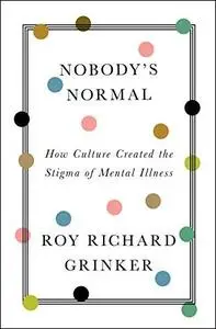 Nobody's Normal: How Culture Created the Stigma of Mental Illness