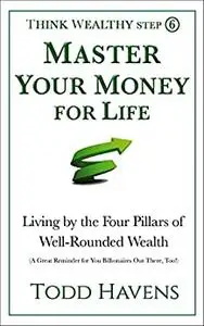 Master Your Money for Life: Living by the Four Pillars of Well-Rounded Wealth