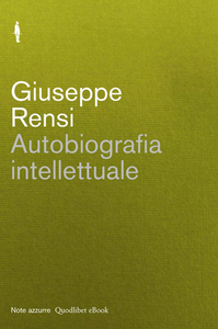 Giuseppe Rensi - Autobiografia intellettuale. La mia filosofia. Testamento filosofico (2013)