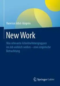 New Work: Was relevante Arbeitnehmergruppen im Job wirklich wollen - eine empirische Betrachtung