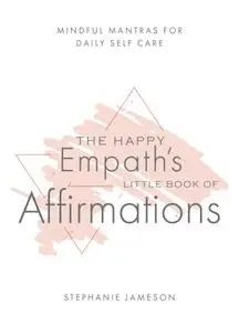 The Happy Empath's Little Book of Affirmations: Mindful Mantras for Daily Self-Care