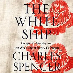 The White Ship: Conquest, Anarchy and the Wrecking of Henry I’s Dream [Audiobook]