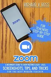 Zoom For Teachers Step By Step Guide: A Beginner’s Guide To Zoom 2020 - 2021