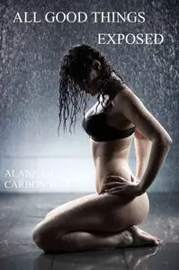 All Good Things Exposed by Alannah Carbonneau