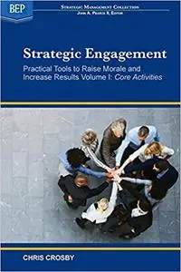 Strategic Engagement: Practical Tools to Raise Morale and Increase Results: Volume I Core Activities