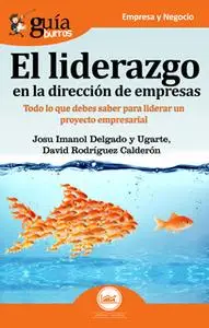 «GuíaBurros El liderazgo en la dirección de empresas» by Josu Imanol Delgado y Ugarte,David Rodríguez Calderón