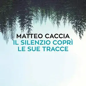 «Il silenzio coprì le sue tracce» by Matteo Caccia