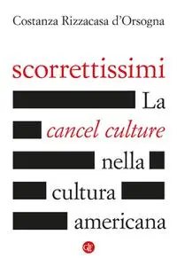 Costanza Rizzacasa d'Orsogna - Scorrettissimi. La cancel culture nella cultura americana