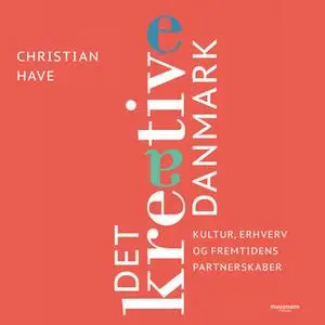 «Det kreative Danmark - 28 topchefer om kultur, erhverv og fremtidens partnerskaber» by Christian Have